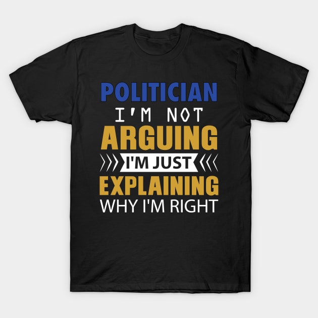 POLITICIAN. I'm not Arguing. I'm just explaining why I'm right T-Shirt by GronstadStore